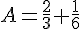 A=\frac{2}{3}+\frac{1}{6}