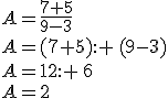 A=\frac{7+5}{9-3}\\A=(7+5): \,(9-3)\\A=12: \,6\\A=2