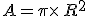 A=\pi\times  \,R^2