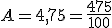 A=4,75=\frac{475}{100}