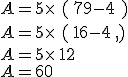 A=5\times  \,\,(\,7+9-4\,\,)\\A=5\times  \,\,(\,16-4\,,)\\A=5\times  \,12\\A=60