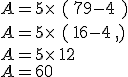 A=5\times    ( 7+9-4  )\\A=5\times    ( 16-4  )\\A=5\times   12\\A=60