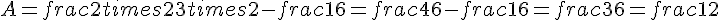 A=frac{2times  2}{3times  2}-frac{1}{6}=frac{4}{6}-frac{1}{6}=frac{3}{6}=frac{1}{2}