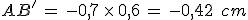 AB'\,=\,-0{%2C}7\,\times  \,0{%2C}6\,=\,-0{%2C}42\,\%2C\,cm