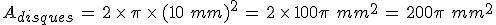 A_{disques}\,=\,2\,\times  \,\pi\,\times  \,(10\,\,mm)^2\,=\,2\,\times  \,100\pi\,\,mm^2\,=\,200\pi\,\,mm^2