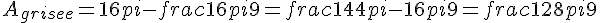 A_{grisee} = 16pi - frac{16pi}{9} = frac{144pi - 16pi}{9} = frac{128pi}{9}