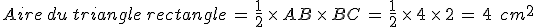 Aire\,du\,triangle\,rectangle\,=\,\frac{1}{2}\,\times  \,AB\,\times  \,BC\,=\,\frac{1}{2}\,\times  \,4\,\times  \,2\,=\,4\,\%2C\,cm^2