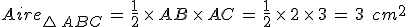 Aire_{\triangle\,ABC}\,=\,\frac{1}{2}\,\times  \,AB\,\times  \,AC\,=\,\frac{1}{2}\,\times  \,2\,\times  \,3\,=\,3\,\%2C\,cm^2