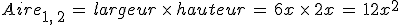 Aire_{1%2C\,2}\,=\,largeur\,\times  \,hauteur\,=\,6x\,\times  \,2x\,=\,12x^2