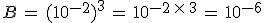 B\,=\,(10^{-2})^3\,=\,10^{-2\,\times  \,3}\,=\,10^{-6}