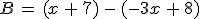 B\,=\,(x\,%2B\,7)\,-\,(-3x\,%2B\,8)