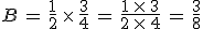 B\,=\,\frac{1}{2}\,\times  \,\frac{3}{4}\,=\,\frac{1\,\times  \,3}{2\,\times  \,4}\,=\,\frac{3}{8}
