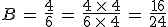 B\,=\,\frac{4}{6}\,=\,\frac{4\,\times  \,4}{6\,\times  \,4}\,=\,\frac{16}{24}