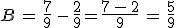 B\,=\,\frac{7}{9}\,-\,\frac{2}{9}=\frac{7\,-\,2}{9}\,=\,\frac{5}{9}