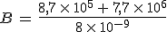B\,=\,\frac{8%2C7\,\times  \,10^5\,%2B\,7%2C7\,\times  \,10^6}{8\,\times  \,10^{-9}}
