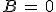 B\,=\,0