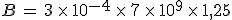 B\,=\,3\,\times  \,10^{-4}\,\times  \,7\,\times  \,10^9\,\times  \,1%2C25