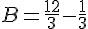 B = \frac{12}{3} - \frac{1}{3}