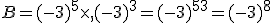 B=(-3)^5\times   (-3)^3=(-3)^{5+3}=(-3)^8