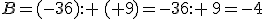 B=(-36): \,(+9)=-36: \,9=-4
