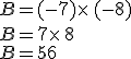 B=(-7)\times  \,(-8)\\B=+7\times  \,8\\B=56