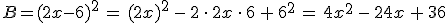 B=(2x-6)^2\,=\,(2x)^2\,-\,2\,\cdot\,2x\,\cdot\,6\,%2B\,6^2\,=\,4x^2\,-\,24x\,%2B\,36