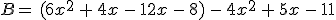 B=\,(6x^2\,%2B\,4x\,-\,12x\,-\,8)\,-\,4x^2\,%2B\,5x\,-\,11