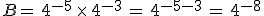 B=\,4^{-5}\,\times  \,4^{-3}\,=\,4^{-5-3}\,=\,4^{-8}