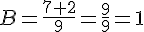 B=\frac{7+2}{9}=\frac{9}{9}=1