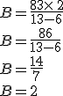 B=\frac{8+3\times  \,2}{13-6}\\B=\frac{8+6}{13-6}\\B=\frac{14}{7}\\B=2