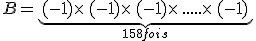 B=\underbrace{(-1)\times  \,(-1)\times  \,(-1)\times  \,.....\times  \,(-1)}_{158fois}