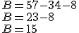 B=57-34-8\\B=23-8\\B=15