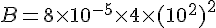 B=8\times  10^{-5}\times  4\times  (10^2)^2