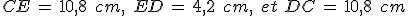 CE\,=\,10{%2C}8\,\%2C\,cm%2C\,\%2C\,ED\,=\,4{%2C}2\,\%2C\,cm%2C\,\%2C\,et\,\,DC\,=\,10{%2C}8\,\%2C\,cm