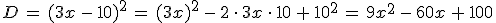 D\,=\,(3x\,-\,10)^2\,=\,(3x)^2\,-\,2\,\cdot\,3x\,\cdot\,10\,%2B\,10^2\,=\,9x^2\,-\,60x\,%2B\,100