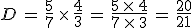 D\,=\,\frac{5}{7}\,\times  \,\frac{4}{3}\,=\,\frac{5\,\times  \,4}{7\,\times  \,3}\,=\,\frac{20}{21}