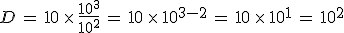 D\,=\,10\,\times  \,\frac{10^3}{10^2}\,=\,10\,\times  \,10^{3-2}\,=\,10\,\times  \,10^1\,=\,10^2
