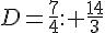 D=\frac{7}{4}: \frac{14}{3}