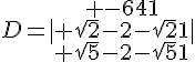 D=|\begin{array}{ccc} -641\\ \sqrt{2}-2-\sqrt{2}1\\ \sqrt{5}-2-\sqrt{5}1\end{array}|