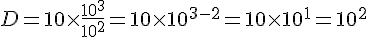 D=10\times  \frac{10^3}{10^2}=10\times  10^{3-2}=10\times  10^1=10^2