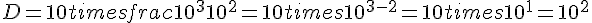 D=10times  frac{10^3}{10^2}=10times  10^{3-2}=10times  10^1=10^2