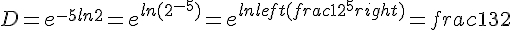 D=e^{-5ln2}=e^{ln(2^{-5})}=e^{lnleft(frac{1}{2^5}right)}=frac{1}{32}