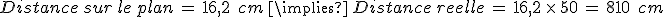 Distance\,sur\,le\,plan\,=\,16%2C2\,\%2C\,cm\,\implies\,Distance\,reelle\,=\,16%2C2\,\times  \,50\,=\,810\,\%2C\,cm