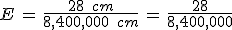 E\,=\,\frac{28\,\%2C\,cm}{8{%2C}400{%2C}000\,\%2C\,cm}\,=\,\frac{28}{8{%2C}400{%2C}000}