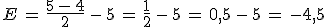 E\,=\,\frac{5\,-\,4}{2}\,-\,5\,=\,\frac{1}{2}\,-\,5\,=\,0%2C5\,-\,5\,=\,-4%2C5