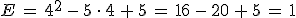 E\,=\,4^2\,-\,5\,\cdot\,4\,%2B\,5\,=\,16\,-\,20\,%2B\,5\,=\,1