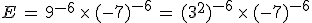 E\,=\,9^{-6}\,\times  \,(-7)^{-6}\,=\,(3^2)^{-6}\,\times  \,(-7)^{-6}