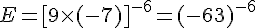 E = [9 \times   (-7)]^{-6} = (-63)^{-6}