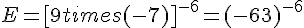 E = [9 times   (-7)]^{-6} = (-63)^{-6}
