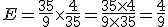 E = \frac{35}{9} \times   \frac{4}{35} = \frac{35 \times   4}{9 \times   35} = \frac{4}{9} 